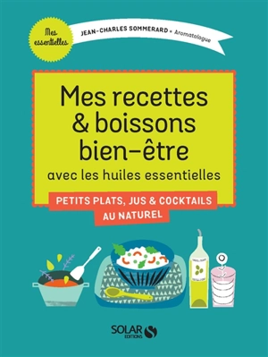 Mes recettes & boissons bien-être avec les huiles essentielles : petits plats, jus & cocktails au naturel - Jean-Charles Sommerard