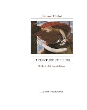 La peinture et le cri : de Botticelli à Francis Bacon - Jérôme Thélot