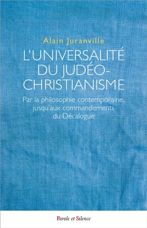 L'universalité du judéo-christianisme : par la philosophie contemporaine, jusqu'aux commandements du Décalogue - Alain Juranville