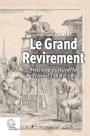 Le grand revirement : histoire culturelle du travail en France (1680-1850) - Jean-Louis Clément