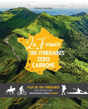 La France en 130 itinéraires zéro carbone : plus de 130 itinéraires à vélo, en kayak, à pied... pour découvrir la France autrement - Coralie Grassin