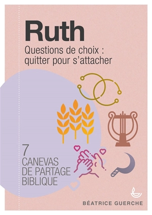 Ruth : questions de choix, quitter pour s'attacher : 7 canevas de partage biblique - Béatrice Guerche