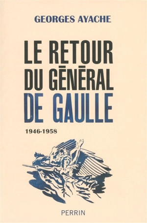 Le retour du général de Gaulle : 1946-1958 - Georges Ayache