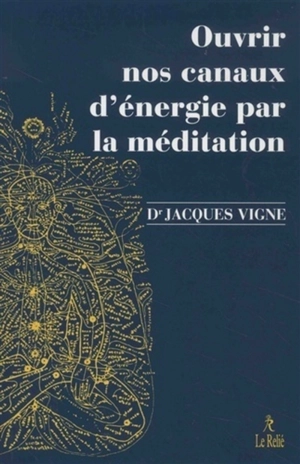 Ouvrir nos canaux d'énergie par la méditation : yoga, bouddhisme et neurosciences pour mieux gérer les émotions et le vécu corporel - Jacques Vigne