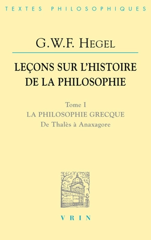 Leçons sur l'histoire de la philosophie. Vol. 1. La philosophie grecque de Thalès à Anaxagore - Georg Wilhelm Friedrich Hegel
