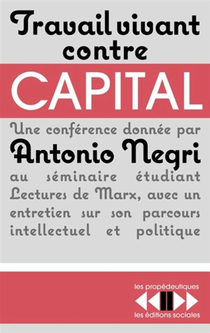 Travail vivant contre capital : une conférence donnée au séminaire Lectures de Marx à l'Ecole normale supérieure de la rue d'Ulm, avec un entretien sur son parcours intellectuel et politique - Antonio Negri