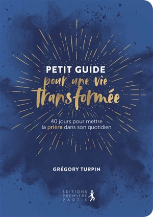 Petit guide pour une vie transformée : 40 jours pour mettre la prière dans son quotidien - Grégory Turpin