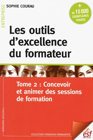 Les outils d'excellence du formateur. Vol. 2. Concevoir et animer des sessions de formation - Sophie Courau