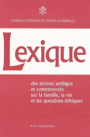 Lexique des termes ambigus et controversés sur la famille, la vie et les questions éthiques - Eglise catholique. Conseil pontifical pour la famille