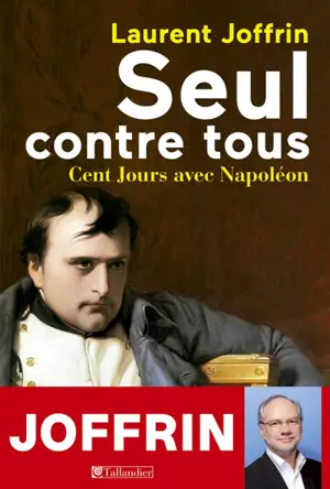 Seul contre tous : cent jours avec Napoléon - Laurent Joffrin