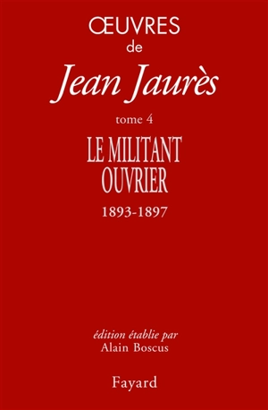 Oeuvres de Jean Jaurès. Vol. 4. Le militant ouvrier : 1893-1897 - Jean Jaurès