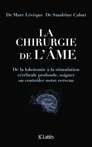 La chirurgie de l'âme : de la lobotomie à la stimulation cérébrale profonde, soigner ou contrôler notre cerveau - Marc Lévêque