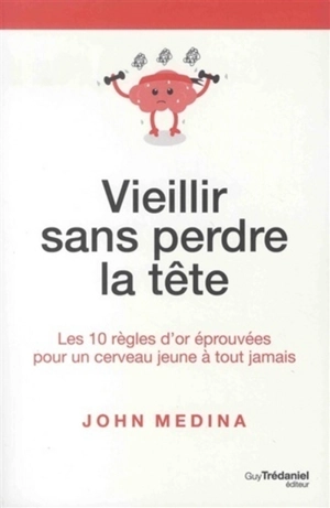 Vieillir sans perdre la tête : les 10 règles d'or éprouvées pour un cerveau jeune à tout jamais - John J. Medina