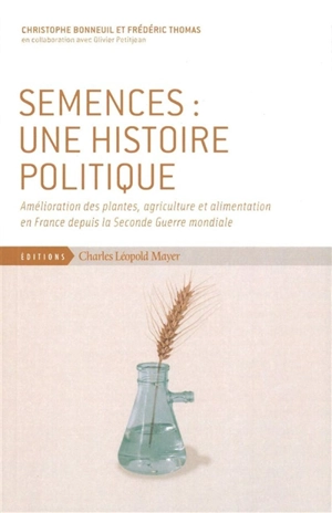 Semences : une histoire politique : amélioration des plantes, agriculture et alimentation en France depuis la Seconde Guerre mondiale - Christophe Bonneuil