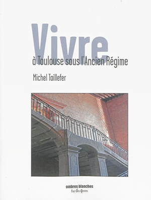 Vivre à Toulouse sous l'Ancien Régime - Michel Taillefer