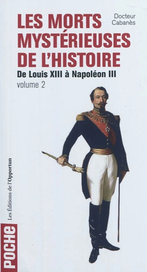 Les morts mystérieuses de l'histoire. Vol. 2. Rois, reine et princes français de Louis XIII à Napoléon III - Augustin Cabanès