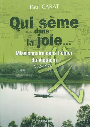 Qui sème dans la joie... : missionnaire dans l'enfer du Vietnam, 1952-1976 : témoignage - Paul Carat