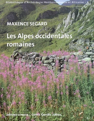 Les Alpes occidentales romaines : développement urbain et exploitation des ressources des régions de montagne (Gaule Narbonnaise, Italie, provinces alpines) - Maxence Segard