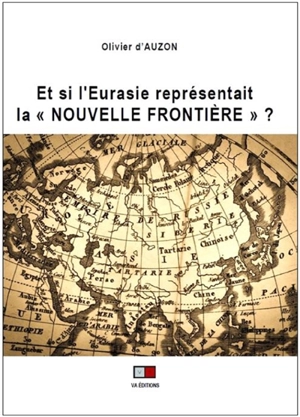 Et si l'Eurasie représentait la nouvelle frontière ? - Olivier d' Auzon