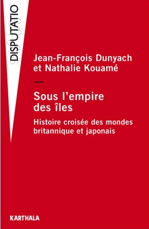 Sous l'empire des îles : histoire croisée des mondes britannique et japonais - Jean-François Dunyach