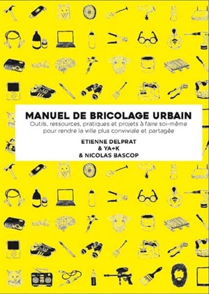 Manuel illustré de bricolage urbain : outils, ressources, pratiques et projets à faire soi-même pour rendre la ville plus conviviale et partagée - Etienne Delprat