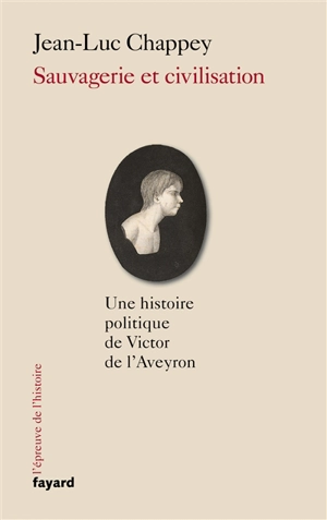 Sauvagerie et civilisation : une histoire politique de Victor de l'Aveyron - Jean-Luc Chappey