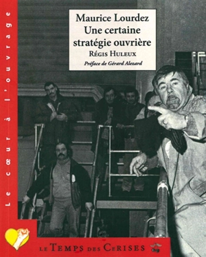 Maurice Lourdez, une certaine stratégie ouvrière - Régis Huleux