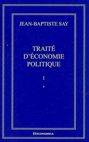 Oeuvres complètes. Vol. 1. Traité d'économie politique ou Simple exposition de la manière dont se forment, se distribuent et se consomment les richesses - Jean-Baptiste Say