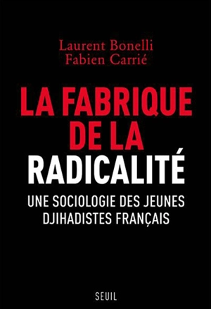 La fabrique de la radicalité : une sociologie des jeunes djihadistes français - Laurent Bonelli