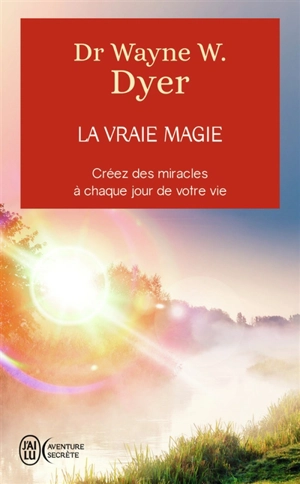 La vraie magie : créez des miracles à chaque jour de votre vie - Wayne W. Dyer