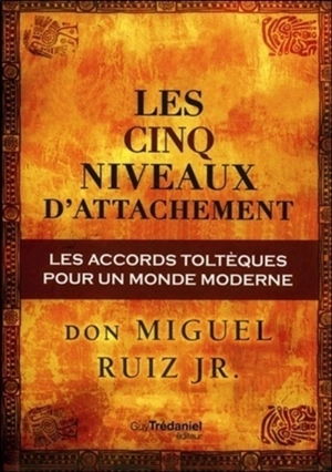 Les cinq niveaux d'attachement : les accords toltèques pour un monde moderne - Miguel Jr. Ruiz