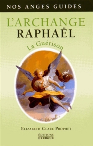 L'archange Raphaël : la guérison - Elizabeth Clare Prophet