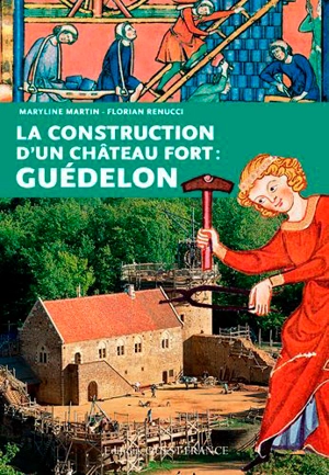 La construction d'un château fort : Guédelon - Maryline Martin