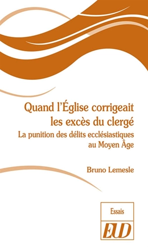 Quand l'Eglise corrigeait les excès du clergé : la punition des délits ecclésiastiques au Moyen Age - Bruno Lemesle