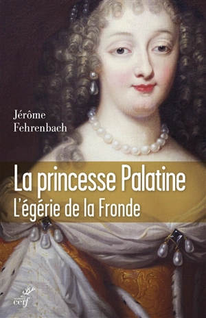 La princesse palatine : l'égérie de la Fronde - Jérôme Fehrenbach