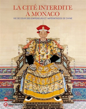 La Cité interdite à Monaco : vie de cour des empereurs et des impératrices de Chine : exposition, Monaco, Grimaldi forum, du 14 juillet au 10 septembre 2017