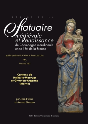 Corpus de la statuaire médiévale et Renaissance de Champagne méridionale et de l'est de la France. Vol. 8. Cantons de Heiltz-le-Maurupt et Givry-en-Argonne (Marne) - Histoire et cultures de l'Antiquité et du Moyen Age (Nancy)