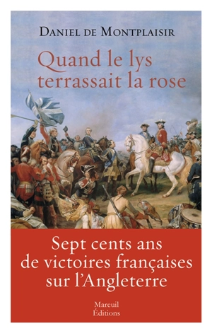 Quand le lys terrassait la rose : sept cents ans de victoires françaises sur l'Angleterre - Daniel de Montplaisir
