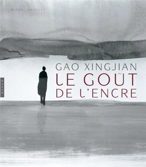 Gao Xingjian, le goût de l'encre - Michel Draguet