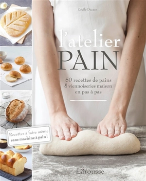 L'atelier pain : 50 recettes de pains & viennoiseries maison en pas à pas : recettes à faire même sans machine à pain ! - Cécile Decaux