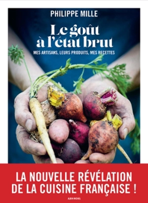 Le goût à l'état brut : mes artisans, leurs produits, mes recettes - Philippe Mille