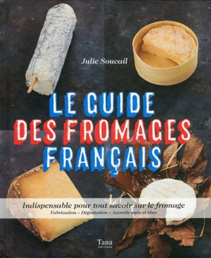 Le guide des fromages français : indispensable pour tout savoir sur les fromages : fabrication, dégustation, accords mets et vin - Julie Soucail
