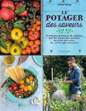 Le potager des saveurs : techniques & astuces de cultures pour des légumes plus parfumés, des fruits plus sucrés, des variétés plus savoureuses - James Wong