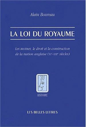 La loi du royaume : les moines, le droit et la construction de la nation anglaise (XIe-XIIIe siècles) - Alain Boureau
