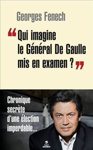 Qui imagine le général de Gaulle mis en examen ? : chronique secrète d'une élection imperdable... - Georges Fenech