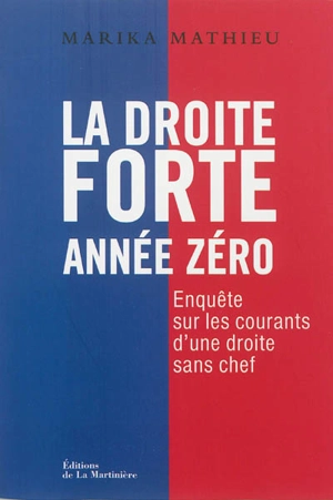 La droite forte, année zéro : enquête sur les courants d'une droite sans chef - Marika Mathieu