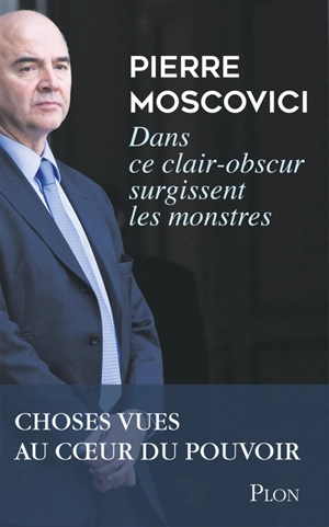Dans ce clair-obscur surgissent les monstres : choses vues au coeur du pouvoir - Pierre Moscovici