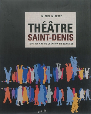 Théâtre Saint-Denis : TGP : 100 ans de création en banlieue - Michel Migette