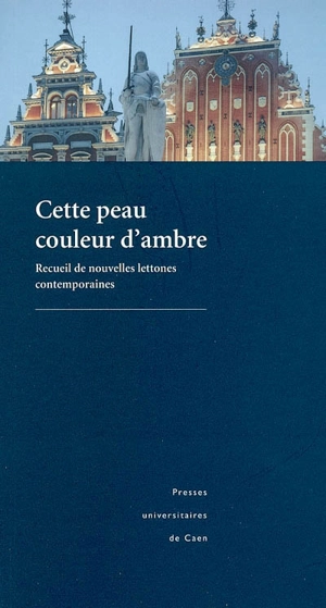 Cette peau couleur d'ambre : recueil de nouvelles lettones contemporaines