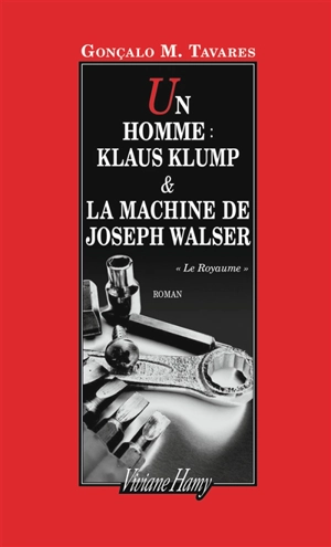 Le royaume. Un homme, Klaus Klump & La machine de Joseph Walser - Gonçalo M. Tavares